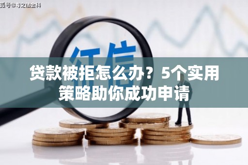 山阴贷款被拒怎么办？5个实用策略助你成功申请