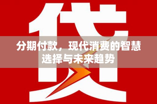 山阴分期付款，现代消费的智慧选择与未来趋势