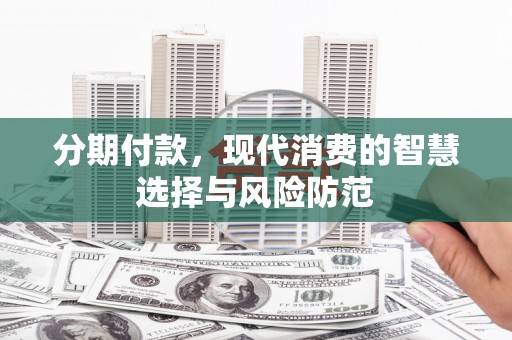 山阴分期付款，现代消费的智慧选择与风险防范