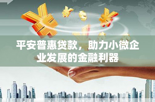 山阴平安普惠贷款，助力小微企业发展的金融利器