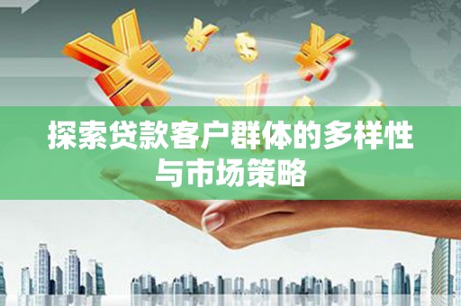 山阴探索贷款客户群体的多样性与市场策略