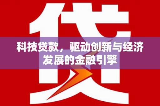 山阴科技贷款，驱动创新与经济发展的金融引擎