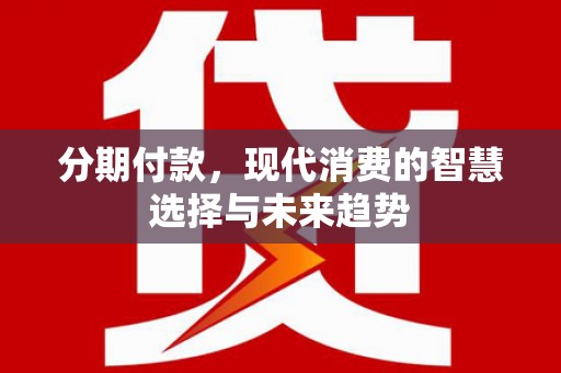 山阴分期付款，现代消费的智慧选择与未来趋势