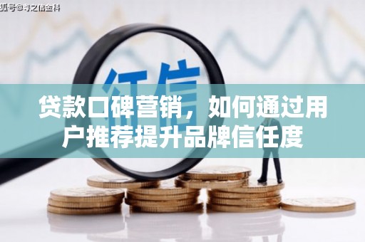 山阴贷款口碑营销，如何通过用户推荐提升品牌信任度