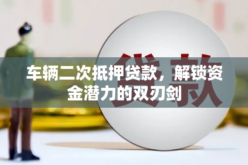山阴车辆二次抵押贷款，解锁资金潜力的双刃剑