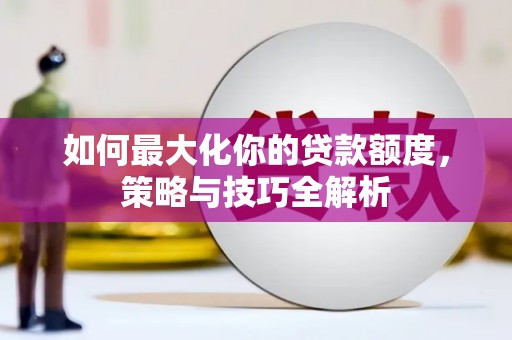 山阴如何最大化你的贷款额度，策略与技巧全解析
