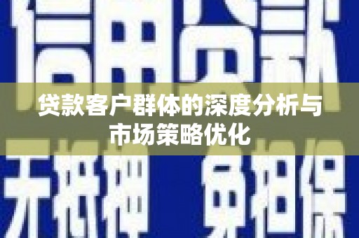 山阴贷款客户群体的深度分析与市场策略优化