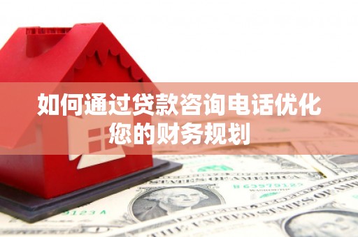 山阴如何通过贷款咨询电话优化您的财务规划