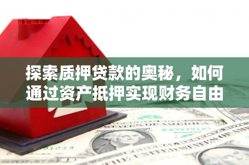 山阴探索质押贷款的奥秘，如何通过资产抵押实现财务自由