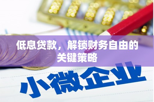 山阴低息贷款，解锁财务自由的关键策略