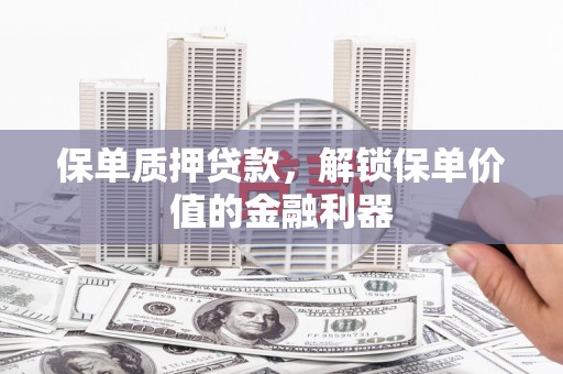 山阴保单质押贷款，解锁保单价值的金融利器