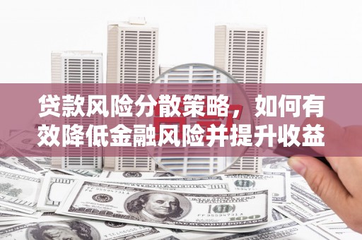 山阴贷款风险分散策略，如何有效降低金融风险并提升收益