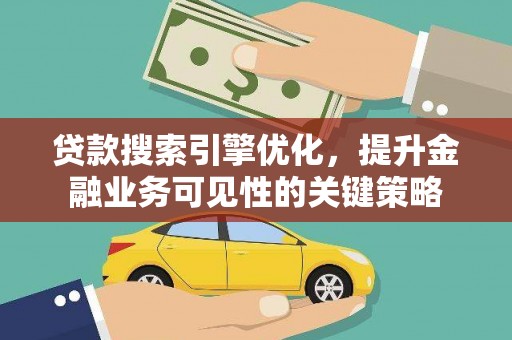 山阴贷款搜索引擎优化，提升金融业务可见性的关键策略
