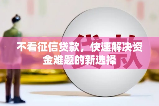 山阴不看征信贷款，快速解决资金难题的新选择