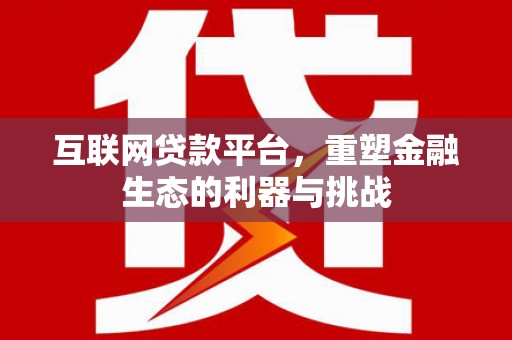 山阴互联网贷款平台，重塑金融生态的利器与挑战