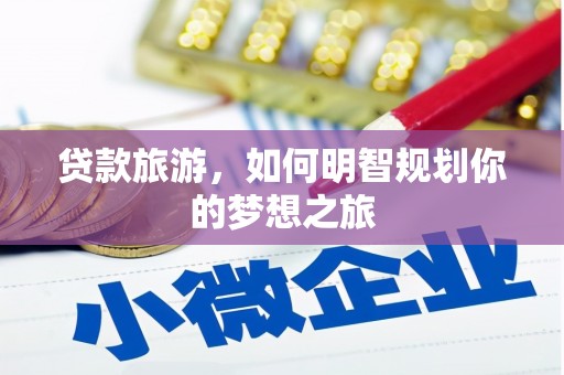 山阴贷款旅游，如何明智规划你的梦想之旅