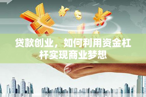 山阴贷款创业，如何利用资金杠杆实现商业梦想