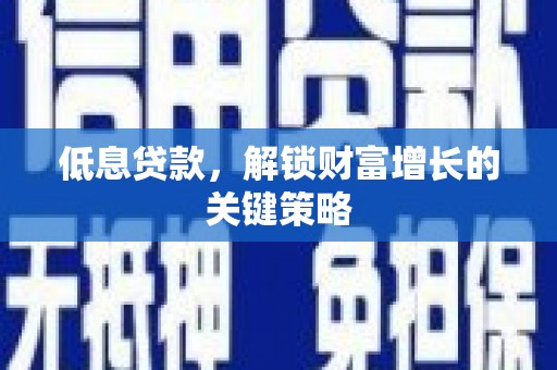 山阴低息贷款，解锁财富增长的关键策略