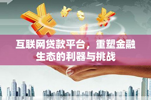 山阴互联网贷款平台，重塑金融生态的利器与挑战