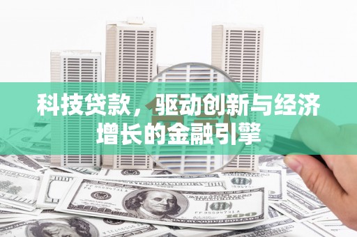 山阴科技贷款，驱动创新与经济增长的金融引擎