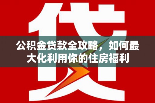 山阴公积金贷款全攻略，如何最大化利用你的住房福利