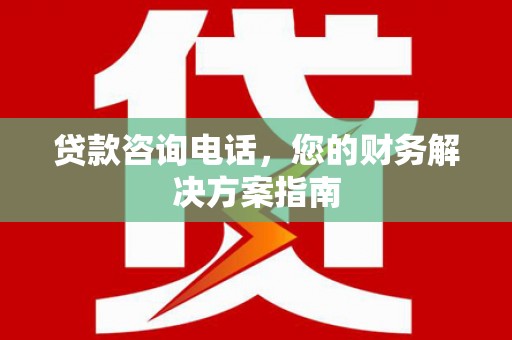 山阴贷款咨询电话，您的财务解决方案指南