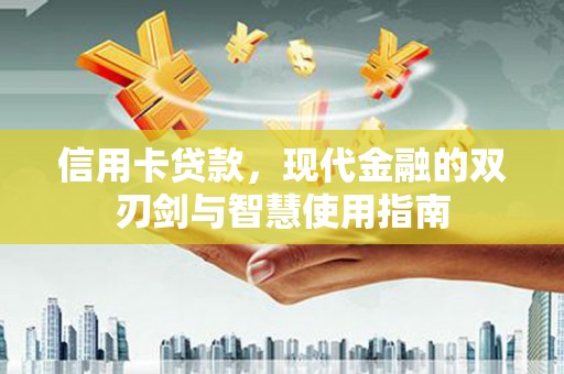 山阴信用卡贷款，现代金融的双刃剑与智慧使用指南