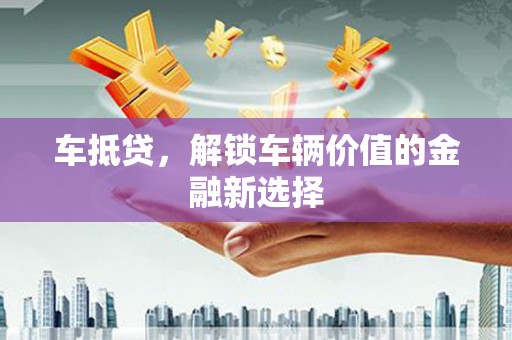 山阴车抵贷，解锁车辆价值的金融新选择