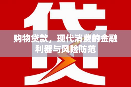 山阴购物贷款，现代消费的金融利器与风险防范