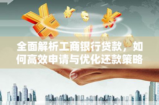 山阴全面解析工商银行贷款，如何高效申请与优化还款策略
