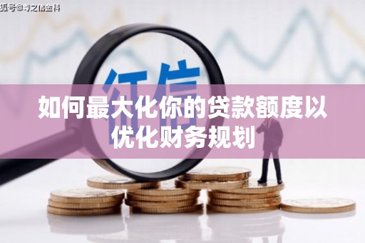 山阴如何最大化你的贷款额度以优化财务规划