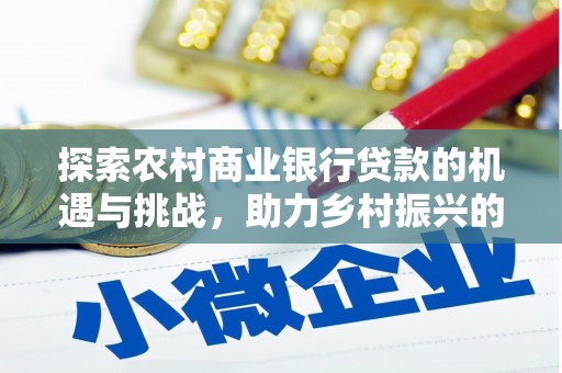 山阴探索农村商业银行贷款的机遇与挑战，助力乡村振兴的金融引擎
