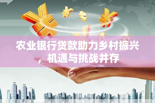 山阴农业银行贷款助力乡村振兴，机遇与挑战并存