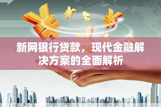 山阴新网银行贷款，现代金融解决方案的全面解析