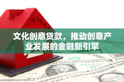 山阴文化创意贷款，推动创意产业发展的金融新引擎