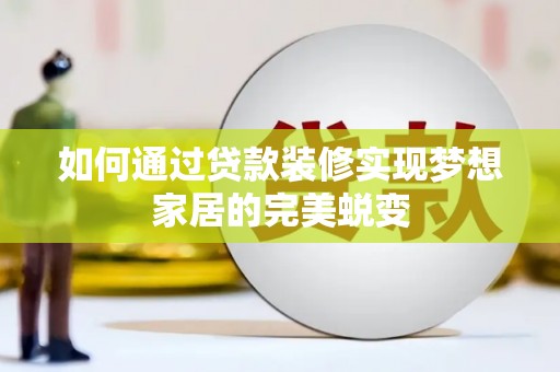 山阴如何通过贷款装修实现梦想家居的完美蜕变