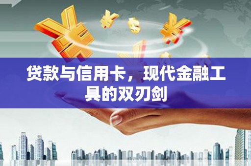 山阴贷款与信用卡，现代金融工具的双刃剑