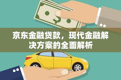 山阴京东金融贷款，现代金融解决方案的全面解析