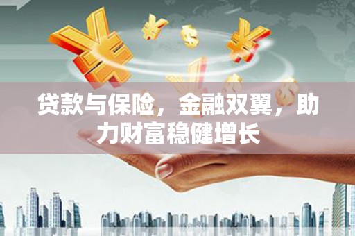 山阴贷款与保险，金融双翼，助力财富稳健增长