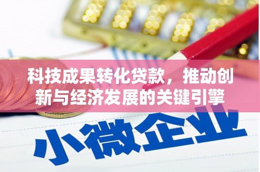 山阴科技成果转化贷款，推动创新与经济发展的关键引擎
