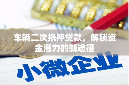 山阴车辆二次抵押贷款，解锁资金潜力的新途径