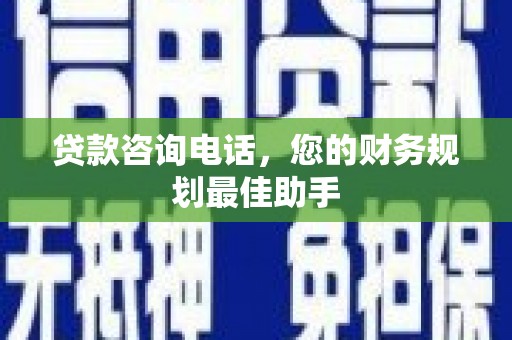 山阴贷款咨询电话，您的财务规划最佳助手