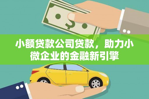 山阴小额贷款公司贷款，助力小微企业的金融新引擎