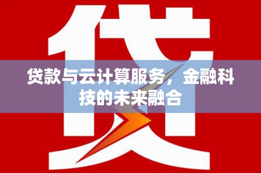 山阴贷款与云计算服务，金融科技的未来融合