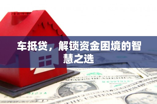 山阴车抵贷，解锁资金困境的智慧之选