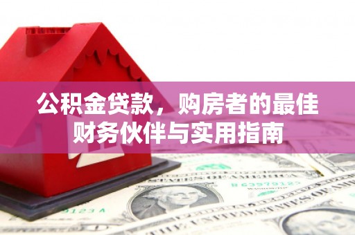 山阴公积金贷款，购房者的最佳财务伙伴与实用指南