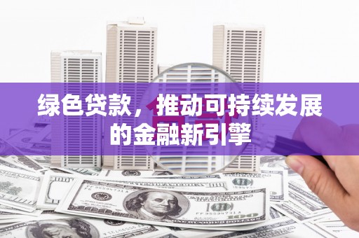 山阴绿色贷款，推动可持续发展的金融新引擎