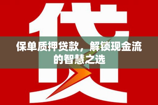 山阴保单质押贷款，解锁现金流的智慧之选