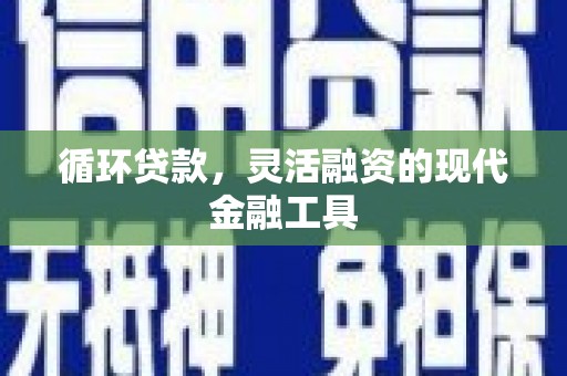 山阴循环贷款，灵活融资的现代金融工具