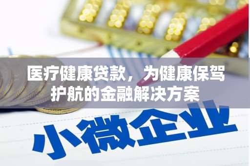 山阴医疗健康贷款，为健康保驾护航的金融解决方案